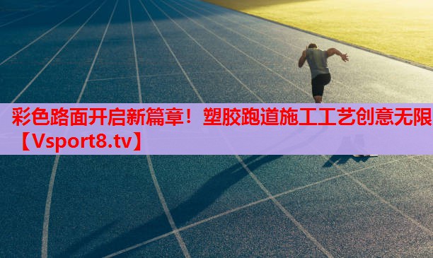 彩色路面開啟新篇章！塑膠跑道施工工藝創(chuàng)意無(wú)限
