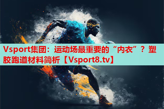 Vsport集團(tuán)：運(yùn)動(dòng)場(chǎng)最重要的“內(nèi)衣”？塑膠跑道材料簡(jiǎn)析