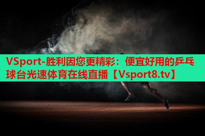 VSport-勝利因您更精彩：便宜好用的乒乓球臺(tái)光速體育在線(xiàn)直播