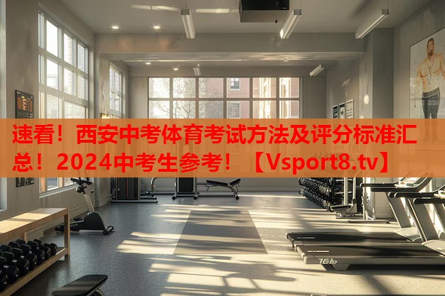 速看！西安中考體育考試方法及評分標(biāo)準(zhǔn)匯總！2024中考生參考！
