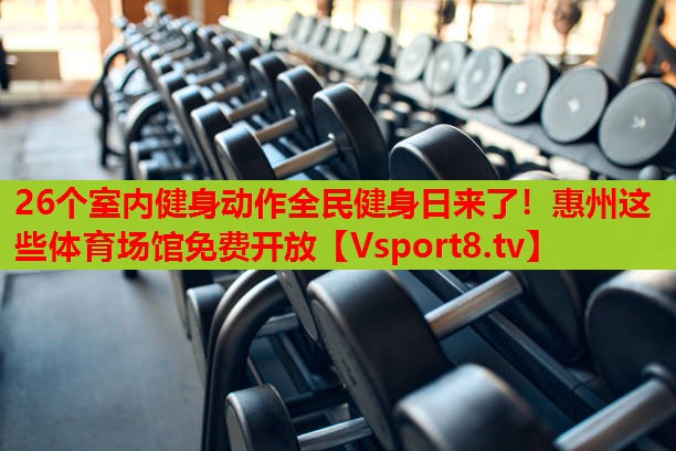 26個室內(nèi)健身動作全民健身日來了！惠州這些體育場館免費開放