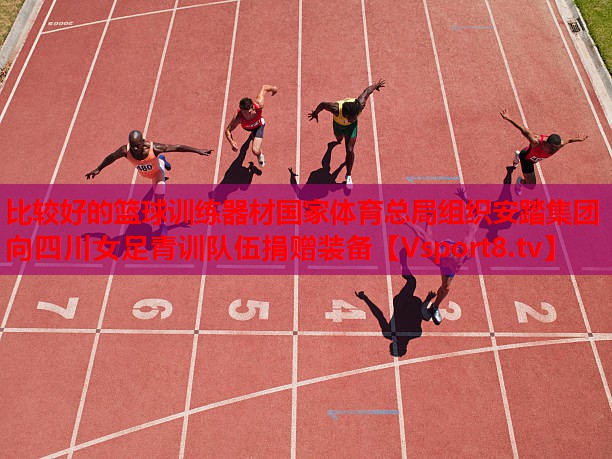 比較好的籃球訓(xùn)練器材國家體育總局組織安踏集團向四川女足青訓(xùn)隊伍捐贈裝備