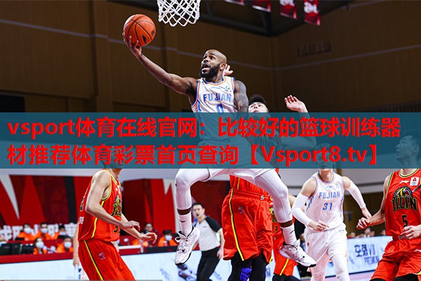 vsport體育在線官網：比較好的籃球訓練器材推薦體育彩票首頁查詢