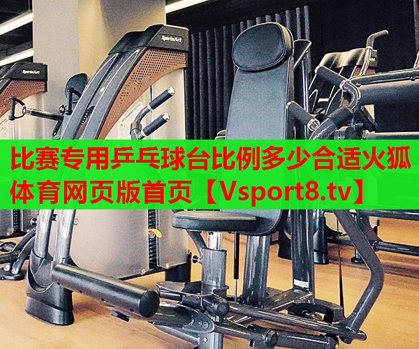 比賽專用乒乓球臺(tái)比例多少合適火狐體育網(wǎng)頁版首頁