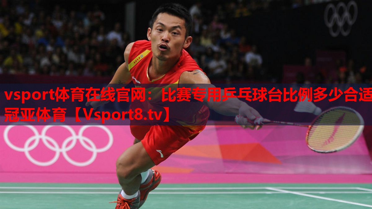 vsport體育在線官網(wǎng)：比賽專用乒乓球臺比例多少合適冠亞體育