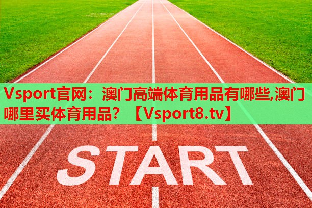 Vsport官網(wǎng)：澳門高端體育用品有哪些,澳門哪里買體育用品？