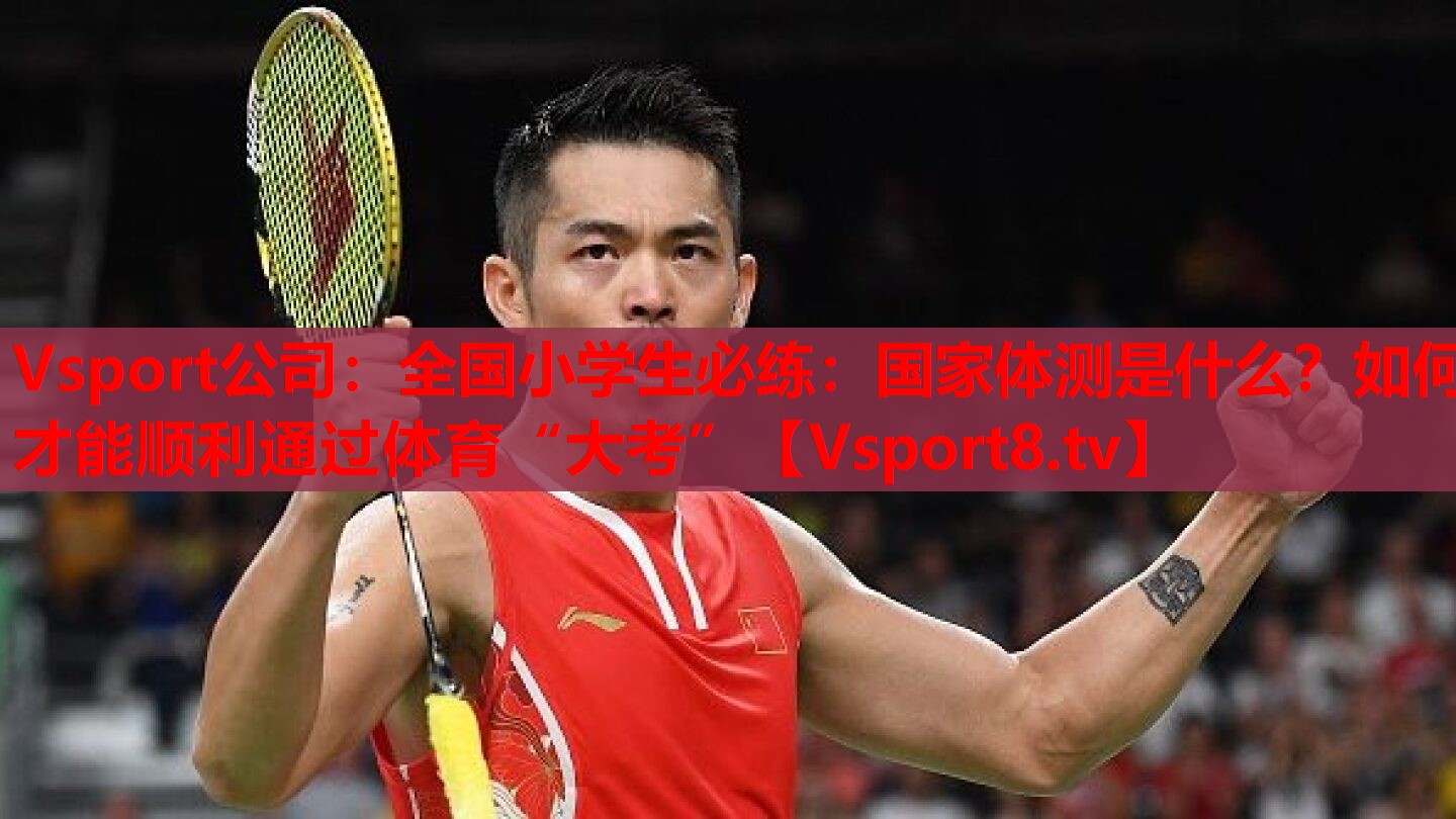 Vsport公司：全國小學生必練：國家體測是什么？如何才能順利通過體育“大考”