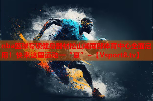 nba籃球?qū)ｍ椊∩砥鞑乃缮胶喜矿w育中心全面啟用！快來這里運動一“夏”~