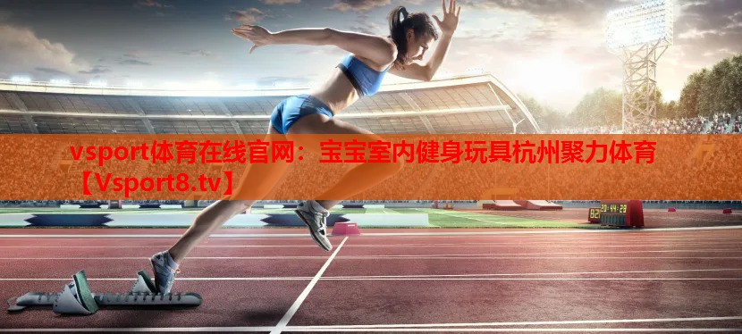 vsport體育在線官網：寶寶室內健身玩具杭州聚力體育