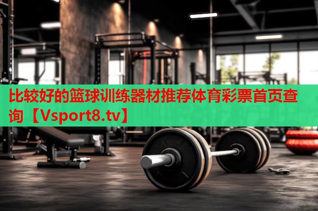 比較好的籃球訓(xùn)練器材推薦體育彩票首頁(yè)查詢