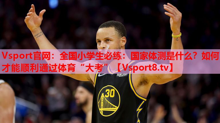Vsport官網(wǎng)：全國小學生必練：國家體測是什么？如何才能順利通過體育“大考”