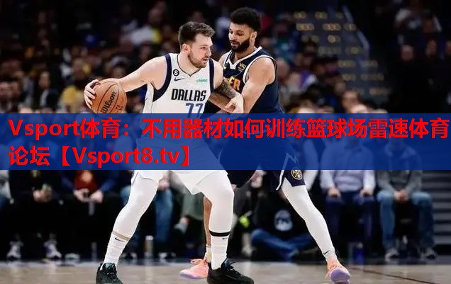 Vsport體育：不用器材如何訓(xùn)練籃球場雷速體育論壇