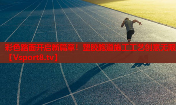 彩色路面開啟新篇章！塑膠跑道施工工藝創(chuàng)意無限