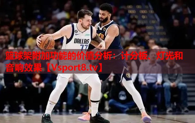 籃球架附加功能的價值分析：計分板、燈光和音響效果