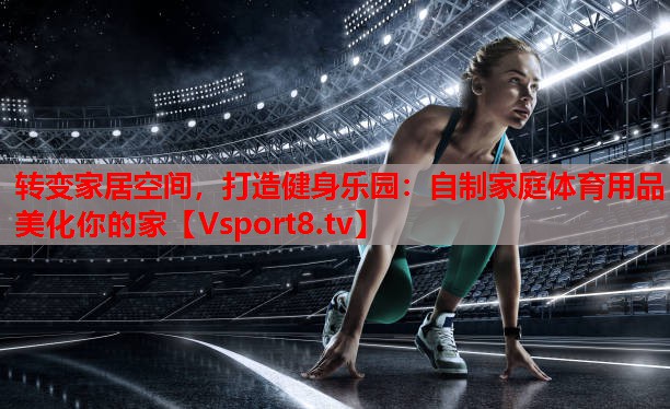 轉(zhuǎn)變家居空間，打造健身樂(lè)園：自制家庭體育用品美化你的家