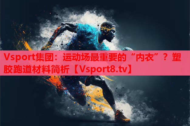 運(yùn)動(dòng)場最重要的“內(nèi)衣”？塑膠跑道材料簡析
