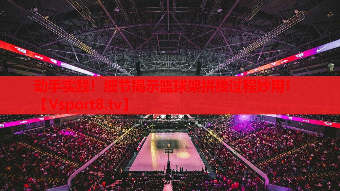 動手實踐！細(xì)節(jié)揭示籃球架拼接過程妙用！